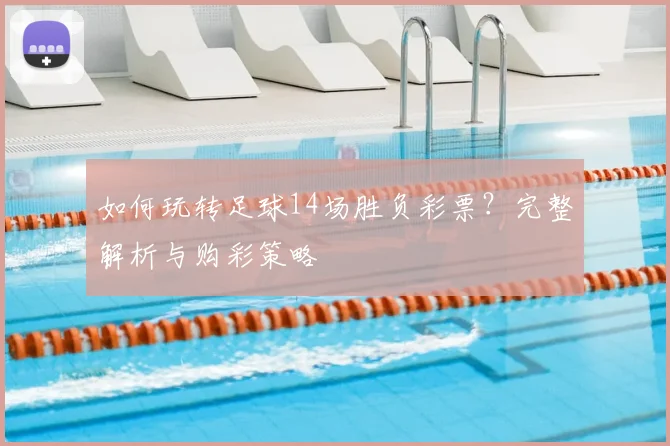 如何玩转足球14场胜负彩票?完整解析与购彩策略