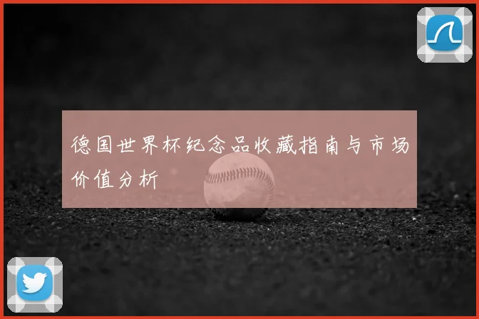 德国世界杯纪念品收藏指南与市场价值分析