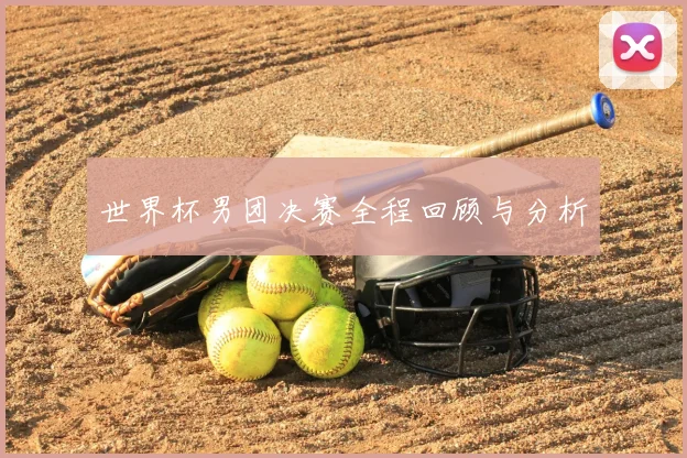 世界杯男团决赛全程回顾与分析