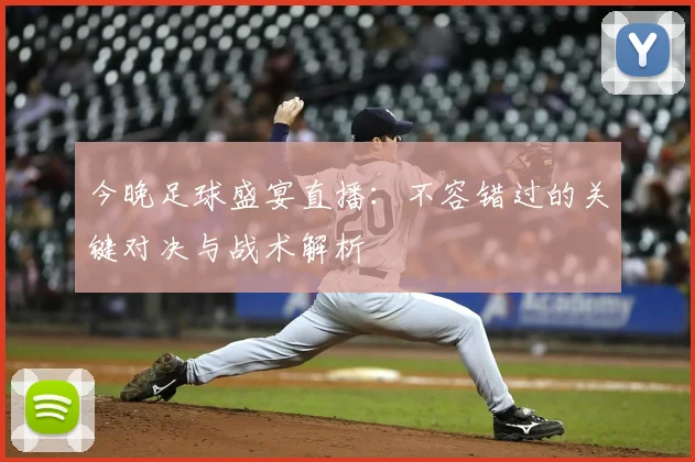 今晚足球盛宴直播：不容错过的关键对决与战术解析
