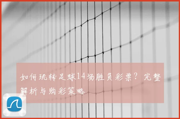 如何玩转足球14场胜负彩票?完整解析与购彩策略