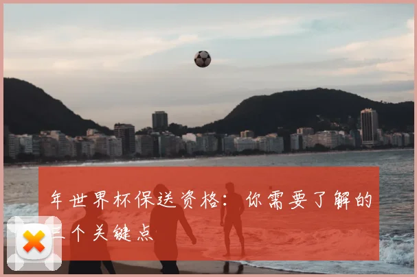 年世界杯保送资格：你需要了解的三个关键点
