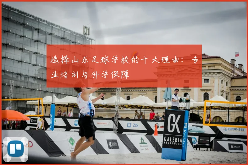 选择山东足球学校的十大理由：专业培训与升学保障
