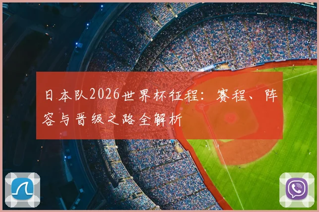 日本队2026世界杯征程：赛程、阵容与晋级之路全解析