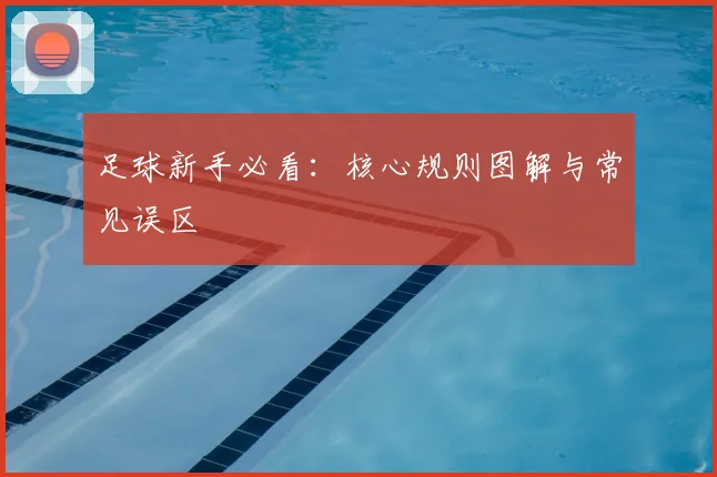 足球新手必看：核心规则图解与常见误区