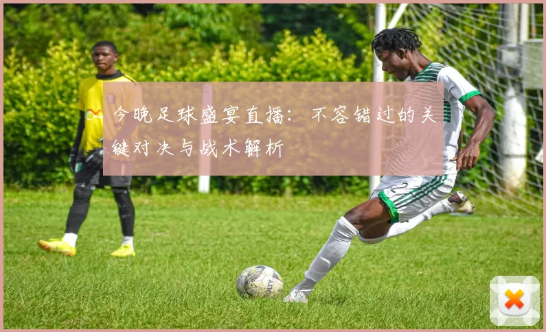 今晚足球盛宴直播：不容错过的关键对决与战术解析