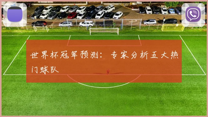 世界杯冠军预测：专家分析五大热门球队