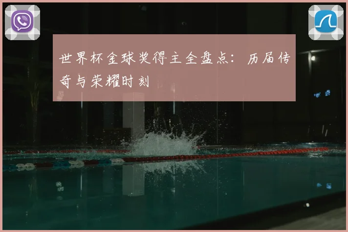 世界杯金球奖得主全盘点：历届传奇与荣耀时刻